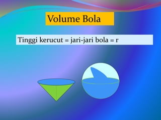 Volume Bola
Tinggi kerucut = jari-jari bola = r
 