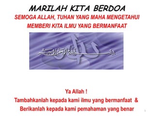 1
MARILAH KITA BERDOA
SEMOGA ALLAH, TUHAN YANG MAHA MENGETAHUI
MEMBERI KITA ILMU YANG BERMANFAAT
Ya Allah !
Tambahkanlah kepada kami ilmu yang bermanfaat &
Berikanlah kepada kami pemahaman yang benar
 