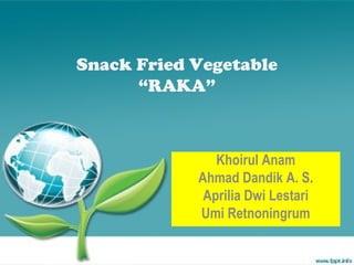 Snack Fried Vegetable
“RAKA”
Khoirul Anam
Ahmad Dandik A. S.
Aprilia Dwi Lestari
Umi Retnoningrum
 
