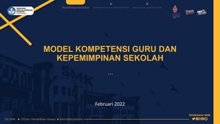 MODEL KOMPETENSI GURU DAN
KEPEMIMPINAN SEKOLAH
…
Februari 2022
 