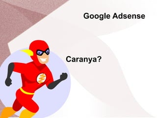 Google Adsense
Caranya?
 