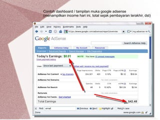 Contoh dashboard / tampilan muka google adsense
(menampilkan income hari ini, total sejak pembayaran terakhir, dst)
 
