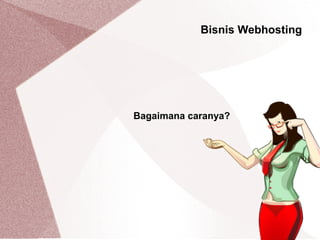 Bisnis Webhosting
Bagaimana caranya?
 