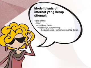 Model bisnis di
internet yang kerap
ditemui:
- toko online
- iklan
- multi level / mlm
- webdesign, webhosting
- beragam jasa - kombinasi usaha2 diatas
 