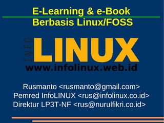 E-Learning & e-Book
     Berbasis Linux/FOSS




   Rusmanto <rusmanto@gmail.com>
Pemred InfoLINUX <rus@infolinux.co.id>
Direktur LP3T-NF <rus@nurulfikri.co.id>
 