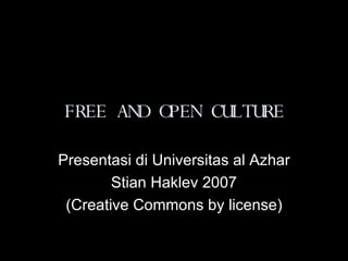 FREE AND OPEN CULTURE Presentasi di Universitas al Azhar Stian Haklev 2007 (Creative Commons by license) 