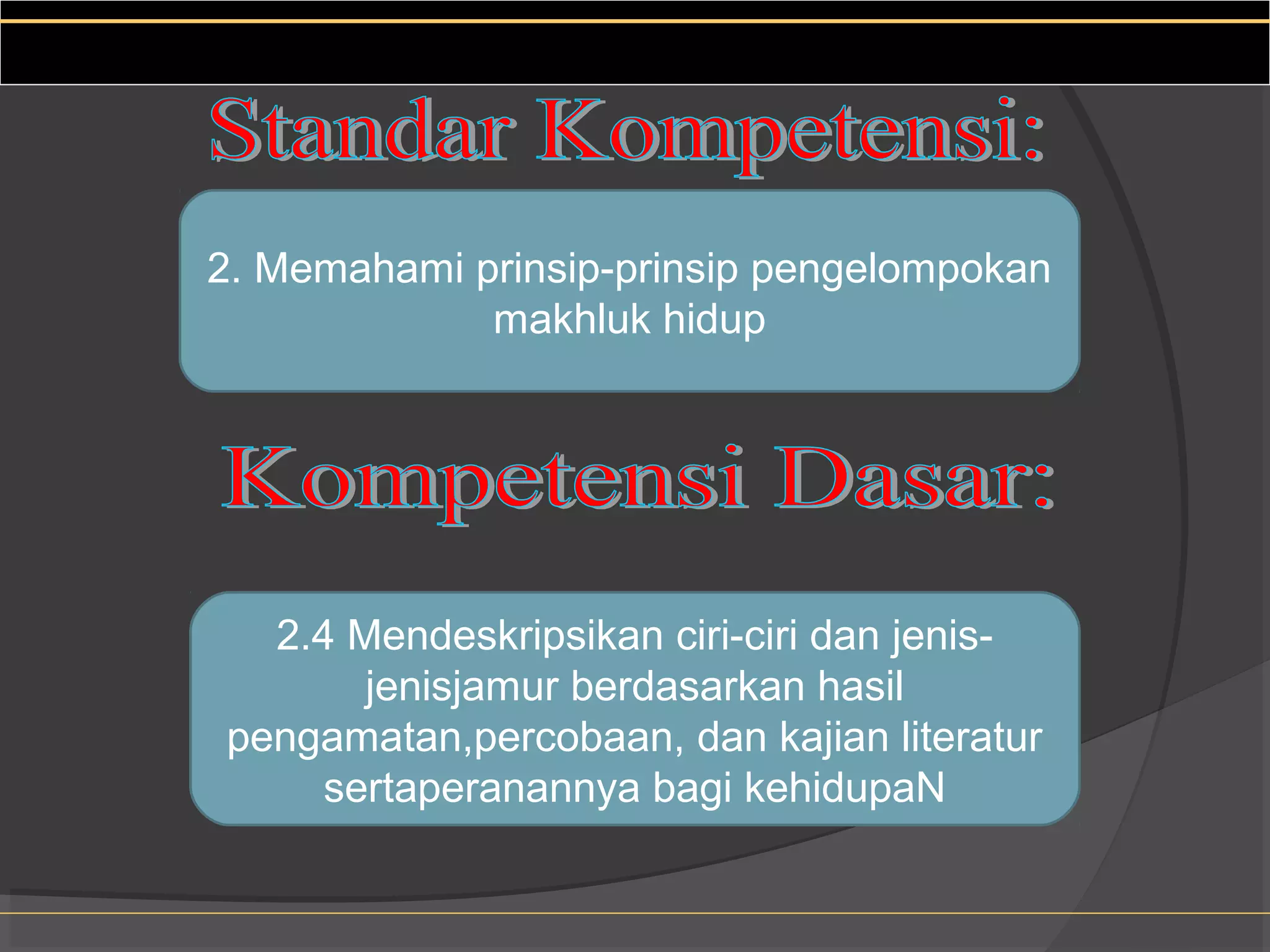 2. Memahami prinsip-prinsip pengelompokan
             makhluk hidup




  2.4 Mendeskripsikan ciri-ciri dan jenis-
       jenisjamur berdasarkan hasil
pengamatan,percobaan, dan kajian literatur
     sertaperanannya bagi kehidupaN
 