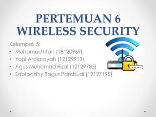 PERTEMUAN 6
WIRELESS SECURITY
Kelompok 5:
• Muhamad Irfan (18120969)
• Yopi Ardiansyah (12129919)
• Agus Muhamad Rizal (12129785)
• Sabtoadhy Bagus Pambudi (12127195)
 