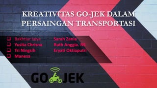 KREATIVITAS GO-JEK DALAM
PERSAINGAN TRANSPORTASI
 Bakhtiar laiya Sarah Zania
 Yusita Chrisna Ruth Anggia. NS
 Tri Ningsih Eryati Oktiaputri
 Manesa
 