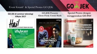 Event Kreatif & Spesial Promo GO-JEK
GO-JEK di seminar teknologi
IDByte 2017
GO-JEK Presents
Glenn Fredy Untuk Slank
Spesial Promo dengan
menggunakan GO-PAY
 