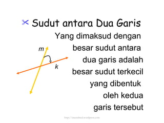 Sudut antara Dua Garis Yang dimaksud dengan  besar sudut antara  dua garis adalah besar sudut terkecil yang dibentuk  oleh kedua garis tersebut k m http://meetabied.wordpress.com 