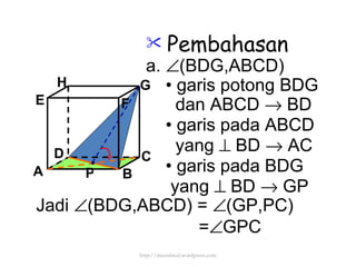 Pembahasan a.   (BDG,ABCD) •  garis potong BDG dan ABCD    BD •   garis pada ABCD yang    BD    AC •  garis pada  BDG yang    BD    GP Jadi   (BDG,ABCD) =   (GP,PC) =  GPC P http://meetabied.wordpress.com A B C D H E F G 