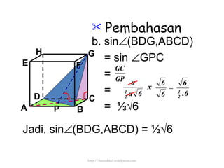 Pembahasan b. sin  (BDG,ABCD) = sin   GPC = = =  ⅓√6 Jadi, sin  (BDG,ABCD) =  ⅓√6 P http://meetabied.wordpress.com A B C D H E F G 