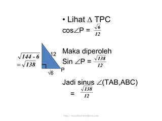 •  Lihat  ∆ TPC cos  P = Maka diperoleh Sin   P = Jadi sinus   (TAB,ABC) =  12 √ 6 P http://meetabied.wordpress.com 