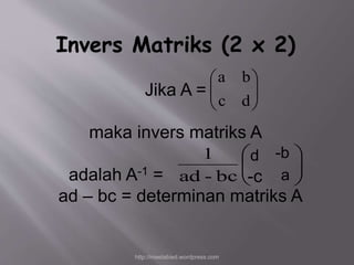 Invers Matriks (2 x 2) 
Jika A = 
 
  
 
 
  
 
b a 
d c 
maka invers matriks A 
 
  
1  
d -b 
adalah A-1 = 
ad – bc = determinan matriks A 
 
  
 
ad - bc 
-c a 
http://meetabied.wordpress.com 
 
