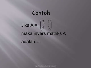 Contoh 
 
  
 
1 2 
Jika A = 
 
maka invers matriks A 
adalah…. 
  
 
3 5 
http://meetabied.wordpress.com 
 