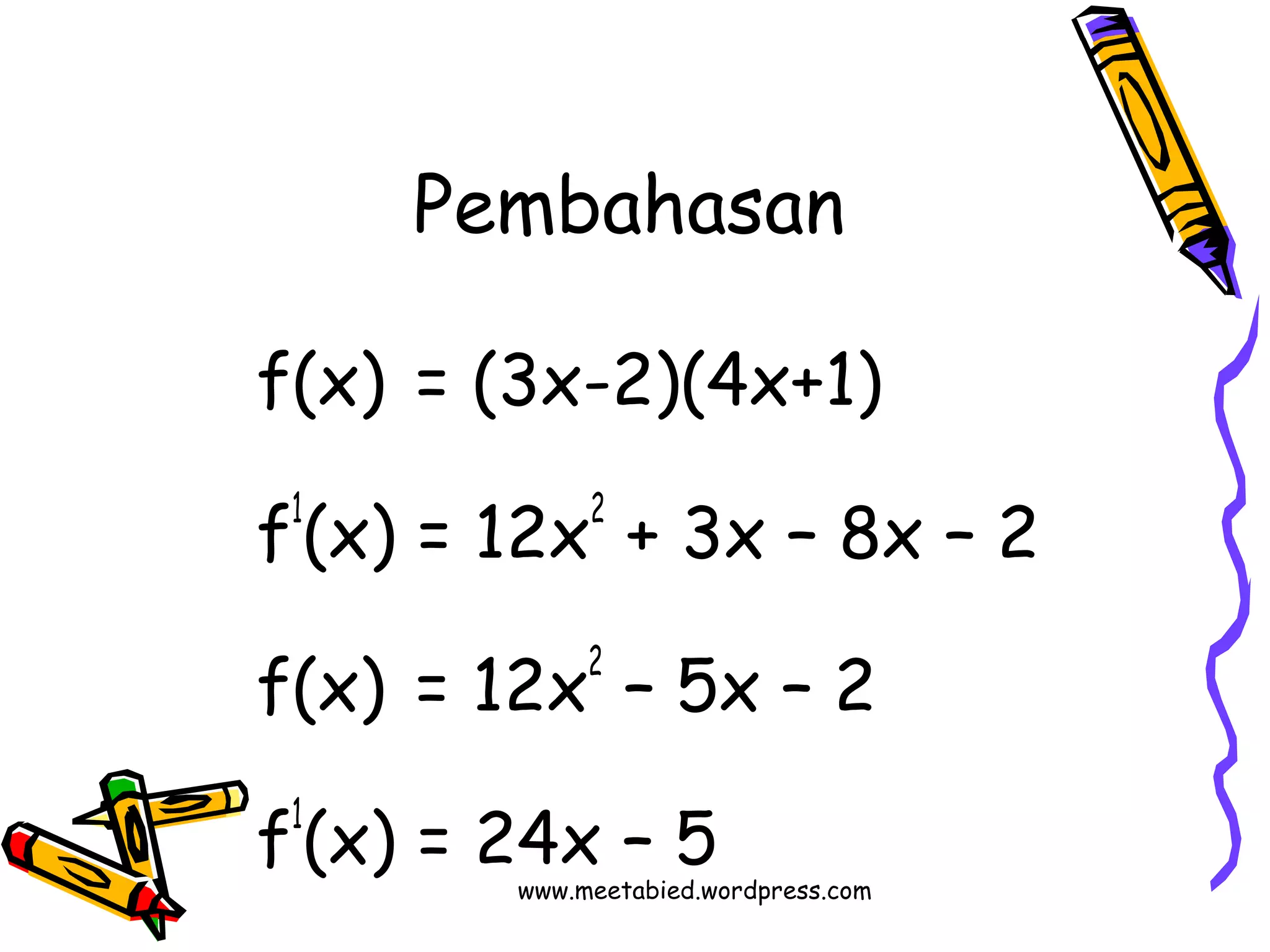Pembahasan 
f(x) = (3x-2)(4x+1) 
f1(x) = 12x2 + 3x – 8x – 2 
f(x) = 12x2 – 5x – 2 
f1(x) = 24x – 5 
www.meetabied.wordpress.com 
 