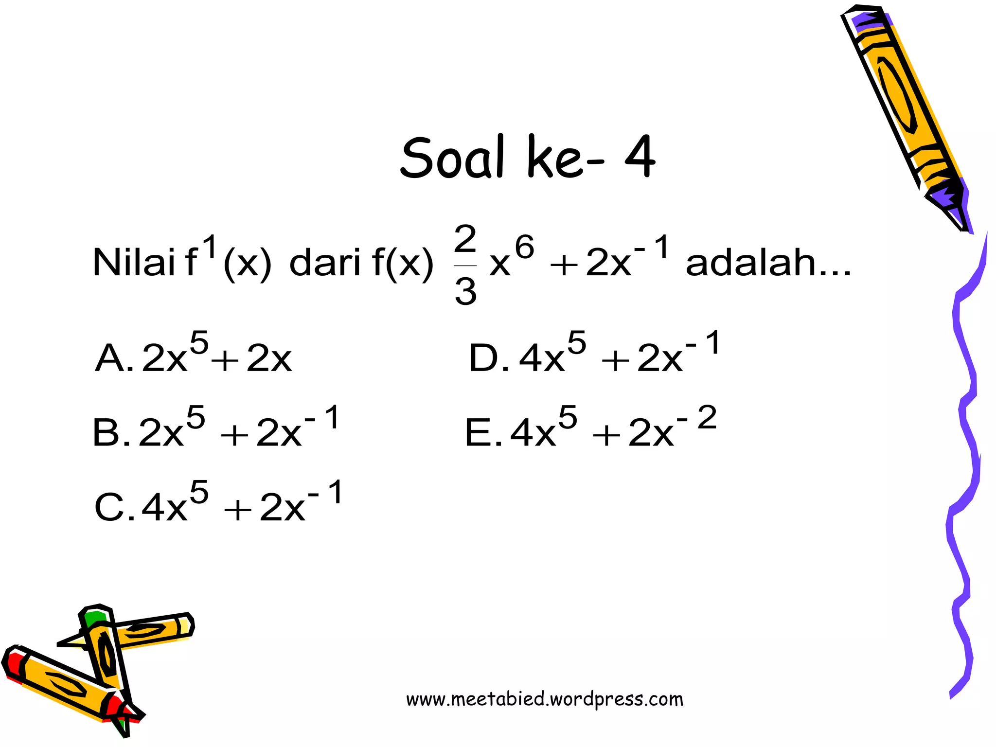 Soal ke- 4 
Nilai f (x) dari f(x) 2 
1 6 - 1 
5 5 - 1 
A. 2x + 2x D. 4x + 
2x 
5 - 1 5 - 2 
B. 2x + 2x E. 4x + 
2x 
5 - 1 
C. 4x 2x 
x 2x adalah... 
3 
+ 
+ 
www.meetabied.wordpress.com 
 