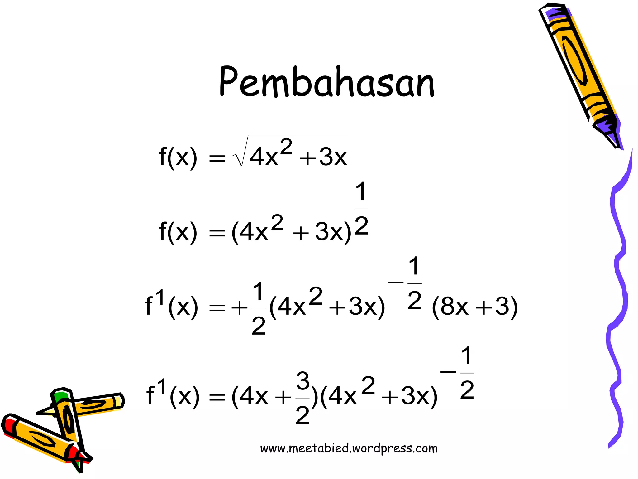 Pembahasan 
1 
2 (8x 3) 
1 
2 
1 
2 
f(x) = 4x + 
3x 
= + 
(4x2 3x) 
2 
1 
f (x) (4x 3 
)(4x2 3x) 
2 
f (x) 1 
2 
f(x) (4x 3x) 
1 
2 
- 
= + + 
+ 
- 
= + + 
www.meetabied.wordpress.com 
 