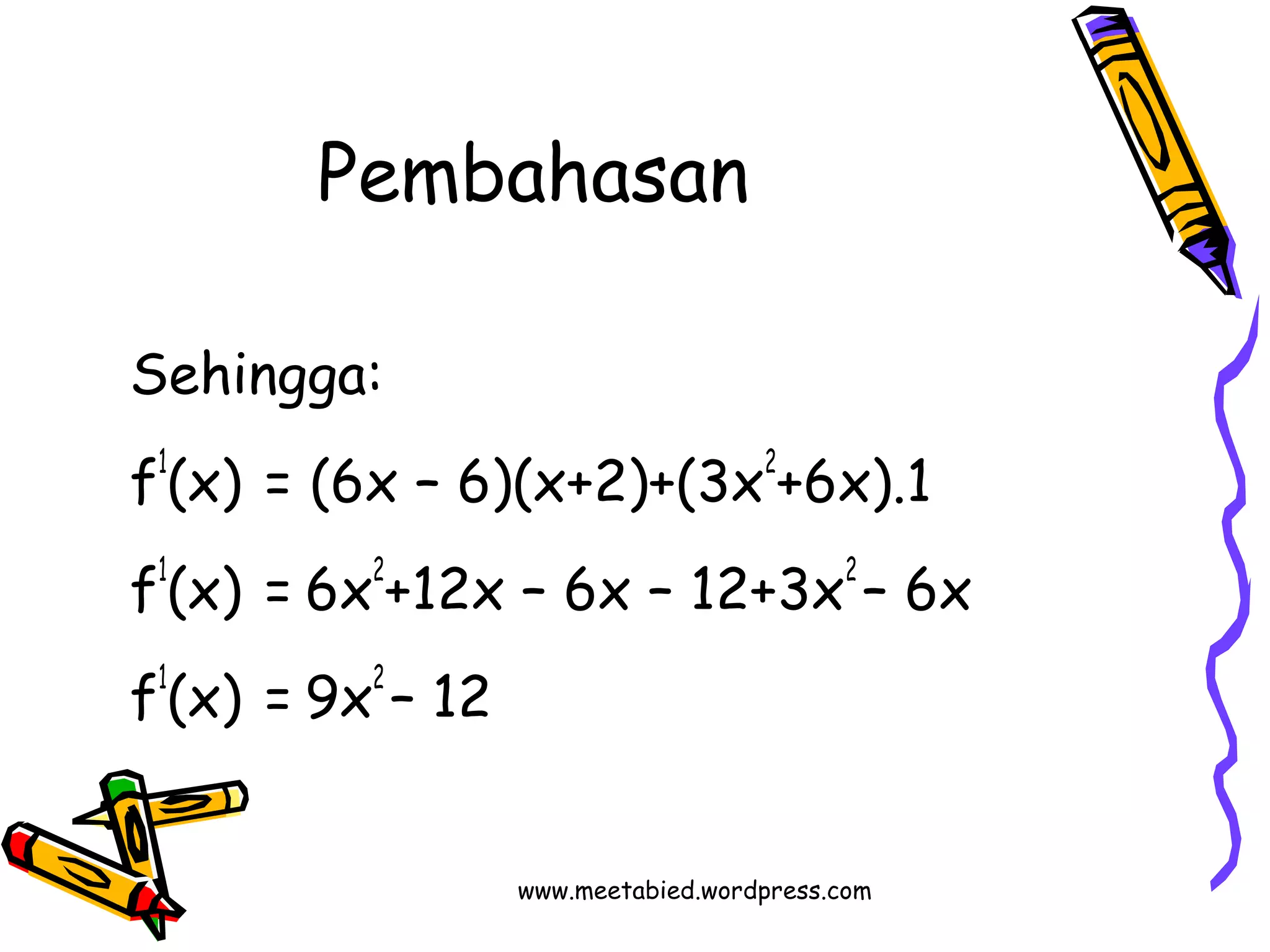 Pembahasan 
Sehingga: 
f1(x) = (6x – 6)(x+2)+(3x2+6x).1 
f1(x) = 6x2+12x – 6x – 12+3x2 – 6x 
f1(x) = 9x2 – 12 
www.meetabied.wordpress.com 
 