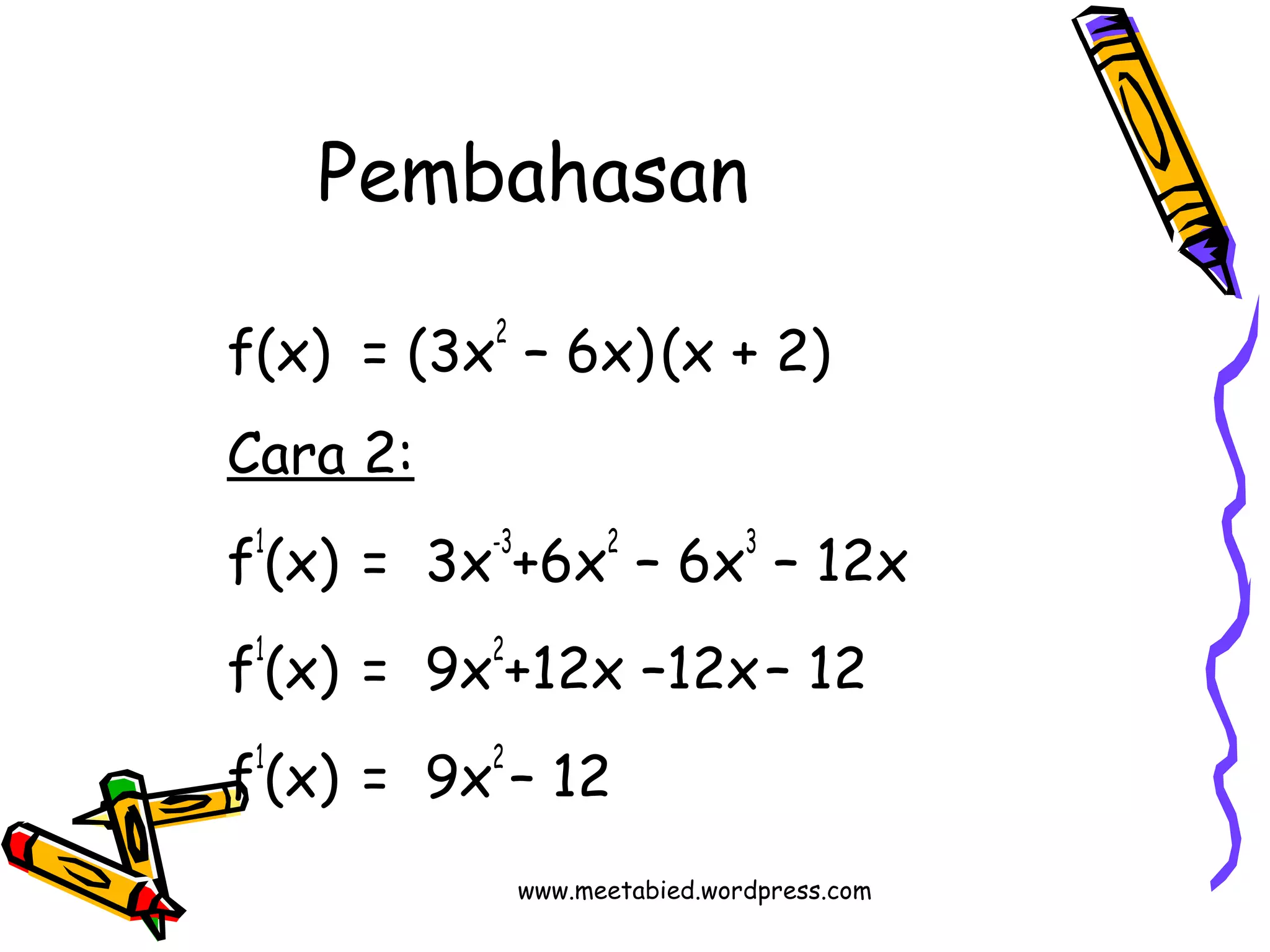 Pembahasan 
f(x) = (3x2 – 6x) (x + 2) 
Cara 2: 
f1(x) = 3x-3+6x2 – 6x3 – 12x 
f1(x) = 9x2+12x –12x – 12 
f1(x) = 9x2 – 12 
www.meetabied.wordpress.com 
 