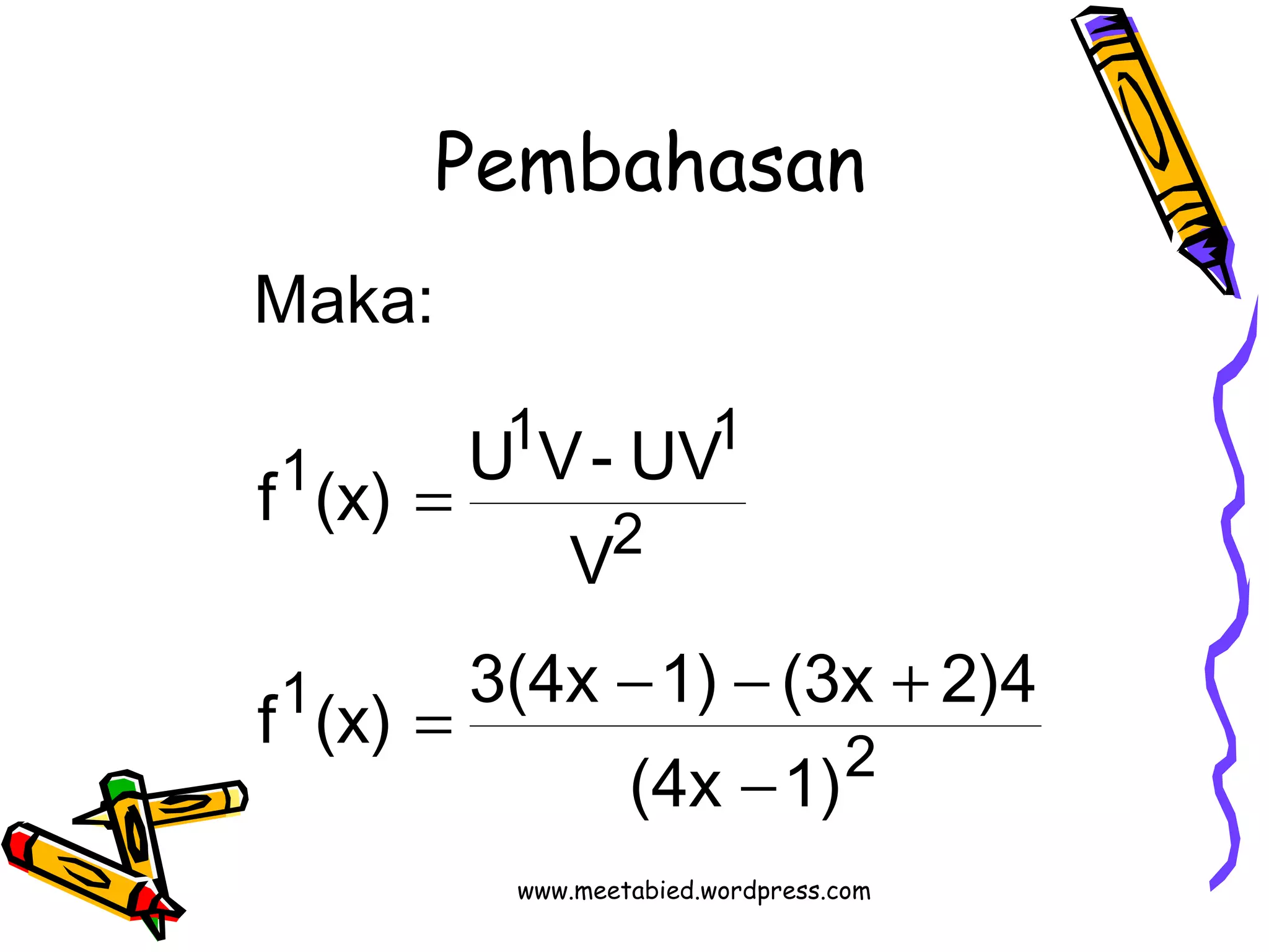 Pembahasan 
f (x) U V- UV 
f (x) = 3(4x - 1) - (3x + 
2)4 
2 
1 
1 1 
2 
1 
(4x 1) 
V 
Maka: 
- 
= 
www.meetabied.wordpress.com 
 