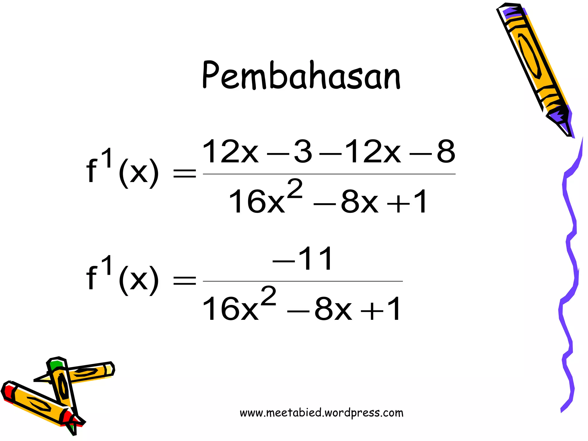 Pembahasan 
f (x) = 12x - 3 - 12x - 
8 
16x - 8x + 
1 
f (x) = - 
11 
2 
16x 8x 1 
1 
2 
1 
- + 
www.meetabied.wordpress.com 
 