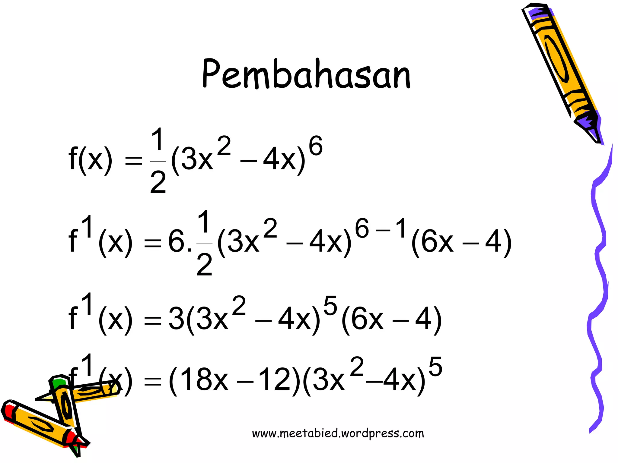 Pembahasan 
2 6 
f(x) 1 
(3x 4x) 
2 
2 6 1 
= - 
f1(x) 6.1 
- 
(3x 4x) (6x 4) 
2 
= - - 
f1(x) = 3(3x - 4x) (6x - 
4) 
2 5 
2 5 
f1(x) = (18x - 12)(3x - 
4x) 
www.meetabied.wordpress.com 
 