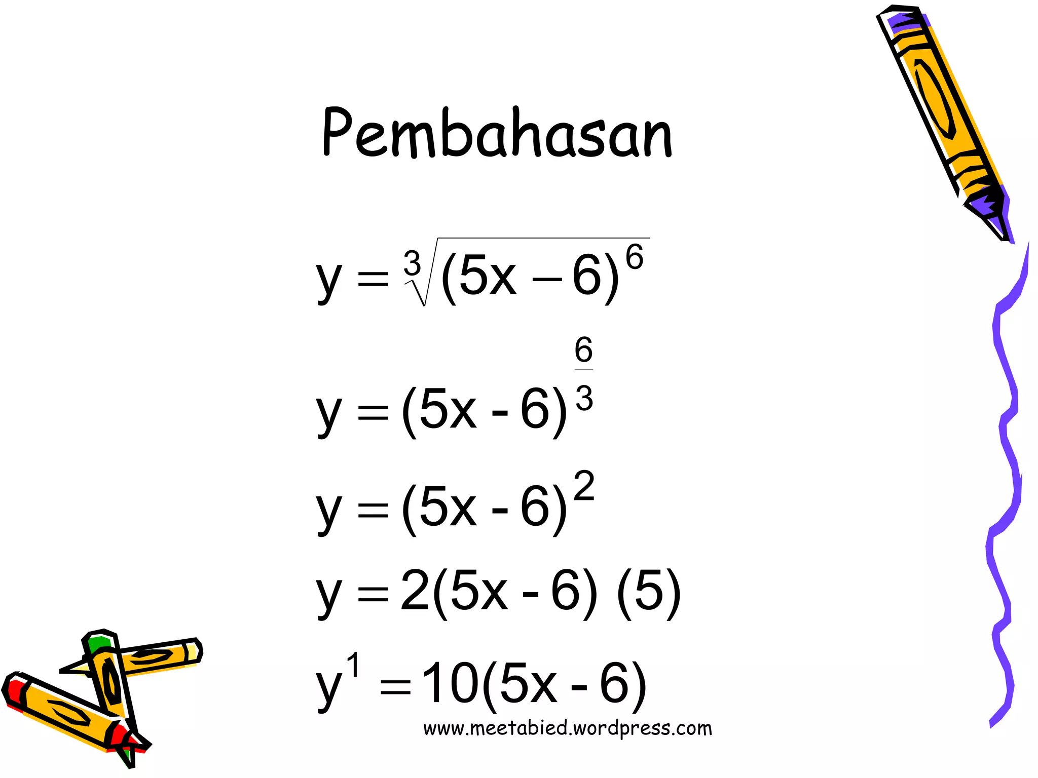 Pembahasan 
3 6 
y = (5x - 
6) 
y = 
(5x - 6) 
y (5x - 6) 
6 
3 
2 
= 
y = 
2(5x - 6) (5) 
1 
y = 
10(5x - 6) 
www.meetabied.wordpress.com 
 
