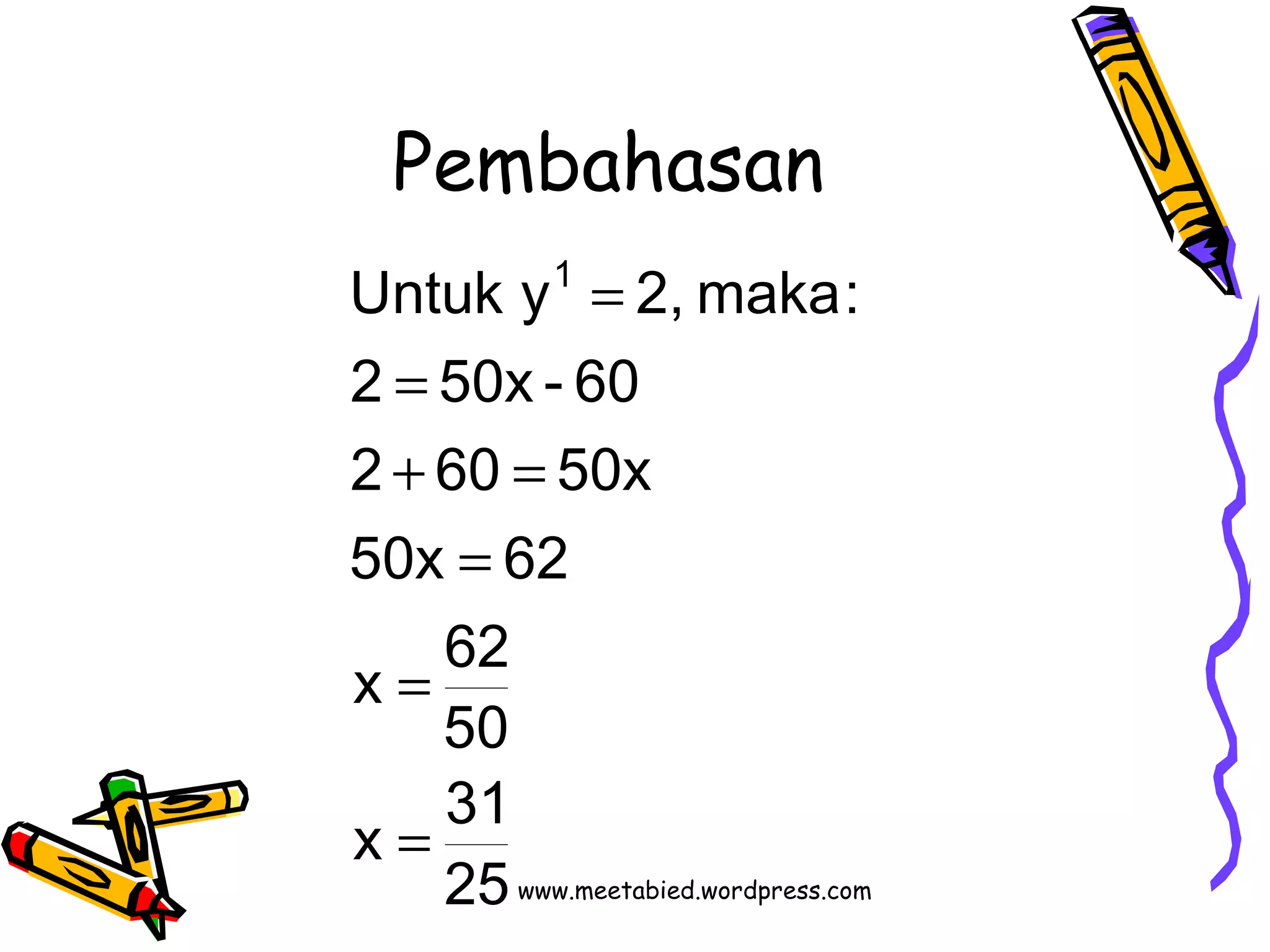 Pembahasan 
Untuk y1 2, maka: 
2 50x - 60 
2 + 60 = 
50x 
50x 62 
x 62 
50 
= 
x 31 
25 
= 
= 
= 
= 
www.meetabied.wordpress.com 
 