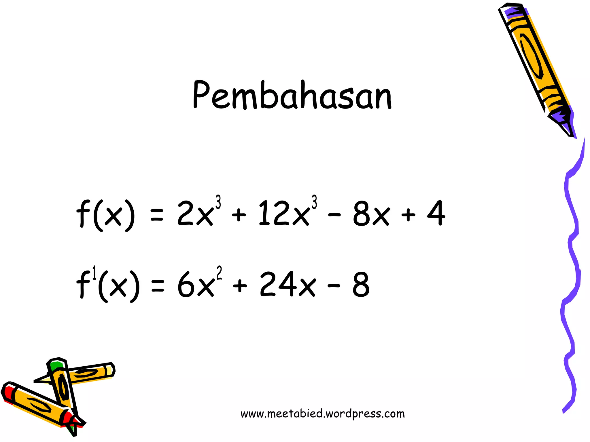 Pembahasan 
f(x) = 2x3 + 12x3 – 8x + 4 
f1(x) = 6x2 + 24x – 8 
www.meetabied.wordpress.com 
 