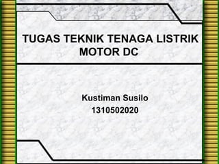TUGAS TEKNIK TENAGA LISTRIK
MOTOR DC
Kustiman Susilo
1310502020
 