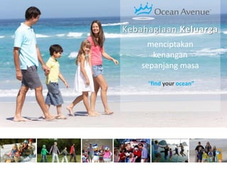Kebahagiaan Keluarga
menciptakan
kenangan
sepanjang masa
“find your ocean”
 