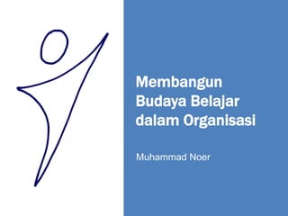 Membangun
Budaya Belajar
dalam Organisasi

Muhammad Noer
 