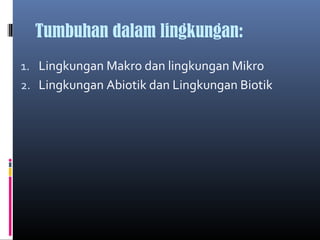 Tumbuhan dalam lingkungan:
1. Lingkungan Makro dan lingkungan Mikro
2. Lingkungan Abiotik dan Lingkungan Biotik
 