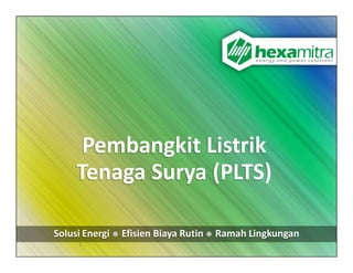 Pembangkit Listrik 
Tenaga Surya (PLTS)
Solusi Energi     Efisien Biaya Rutin     Ramah Lingkungan
1
 