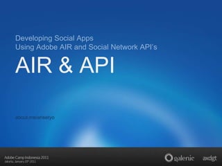 Developing Social Apps Using Adobe AIR and Social Network API’s AIR & API about.me/arisetyo 