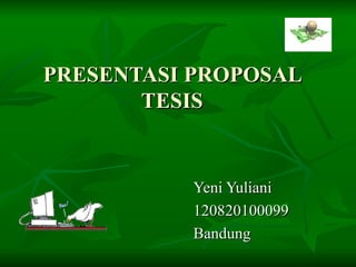 PRESENTASI PROPOSAL TESIS Yeni Yuliani 120820100099 Bandung 