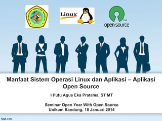 Manfaat Sistem Operasi Linux dan Aplikasi – Aplikasi
Open Source
I Putu Agus Eka Pratama, ST MT
Seminar Open Year With Open Source
Unikom Bandung, 18 Januari 2014

 