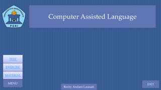 Computer Assisted
Language
EXIT
Rechy Andani Larasati
MENU
MATERIAL
EXERCISE
TEST
Computer Assisted Language
 