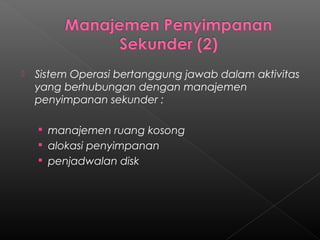    Sistem Operasi bertanggung jawab dalam aktivitas
    yang berhubungan dengan manajemen
    penyimpanan sekunder :

     manajemen ruang kosong
     alokasi penyimpanan
     penjadwalan disk
 
