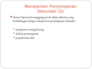 Manajemen Penyimpanan
Sekunder (2)
Sistem Operasi bertanggung jawab dalam aktivitas yang
berhubungan dengan manajemen penyimpanan sekunder :
 manajemen ruang kosong
 alokasi penyimpanan
 penjadwalan disk
 
