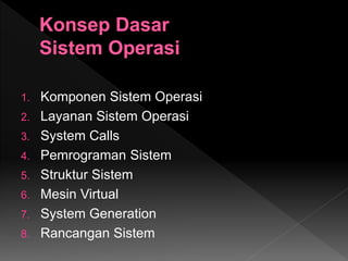 1. Komponen Sistem Operasi
2. Layanan Sistem Operasi
3. System Calls
4. Pemrograman Sistem
5. Struktur Sistem
6. Mesin Virtual
7. System Generation
8. Rancangan Sistem
 