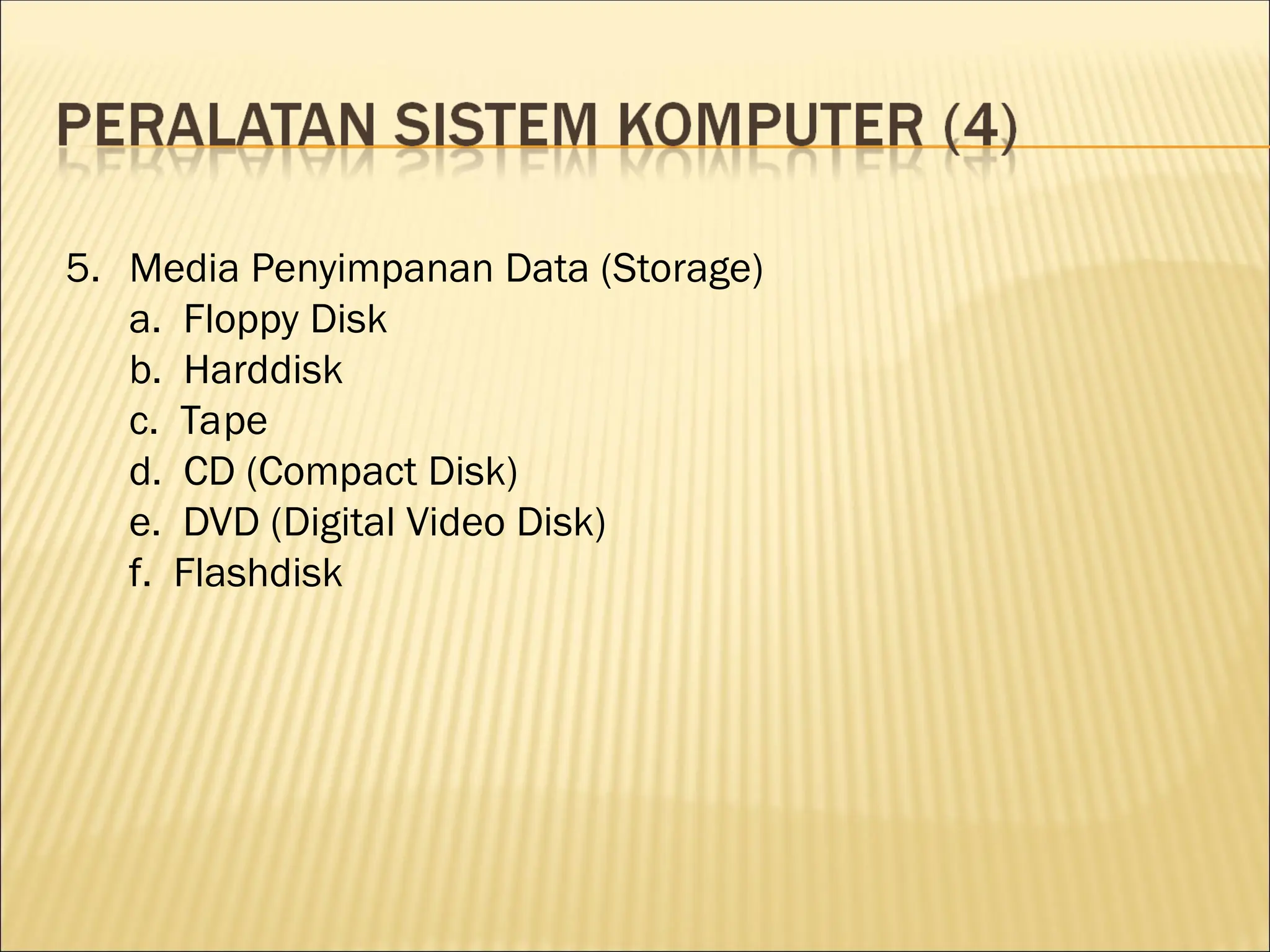 5. Media Penyimpanan Data (Storage)
a. Floppy Disk
b. Harddisk
c. Tape
d. CD (Compact Disk)
e. DVD (Digital Video Disk)
f. Flashdisk
 