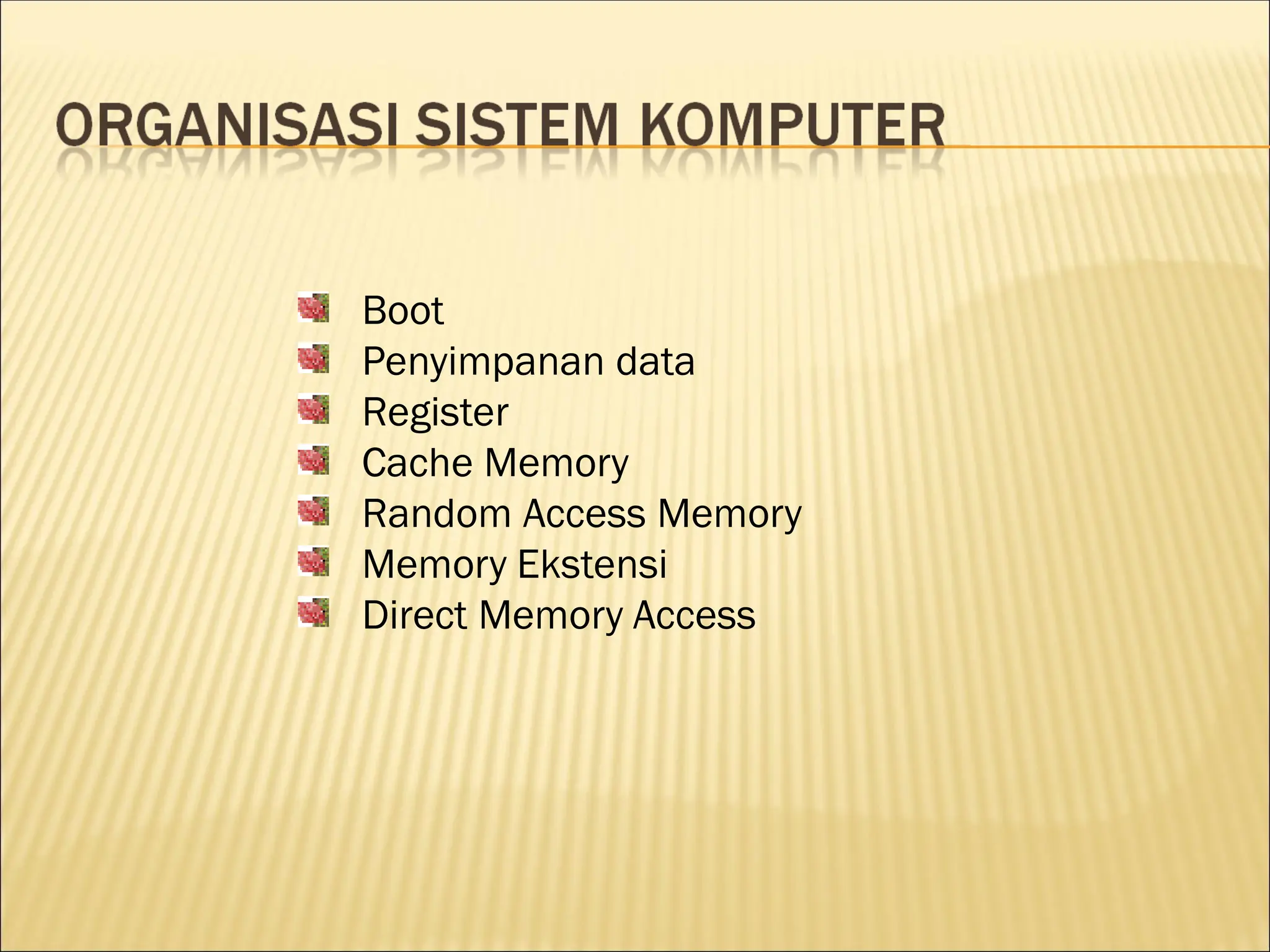 Boot
Penyimpanan data
Register
Cache Memory
Random Access Memory
Memory Ekstensi
Direct Memory Access
 