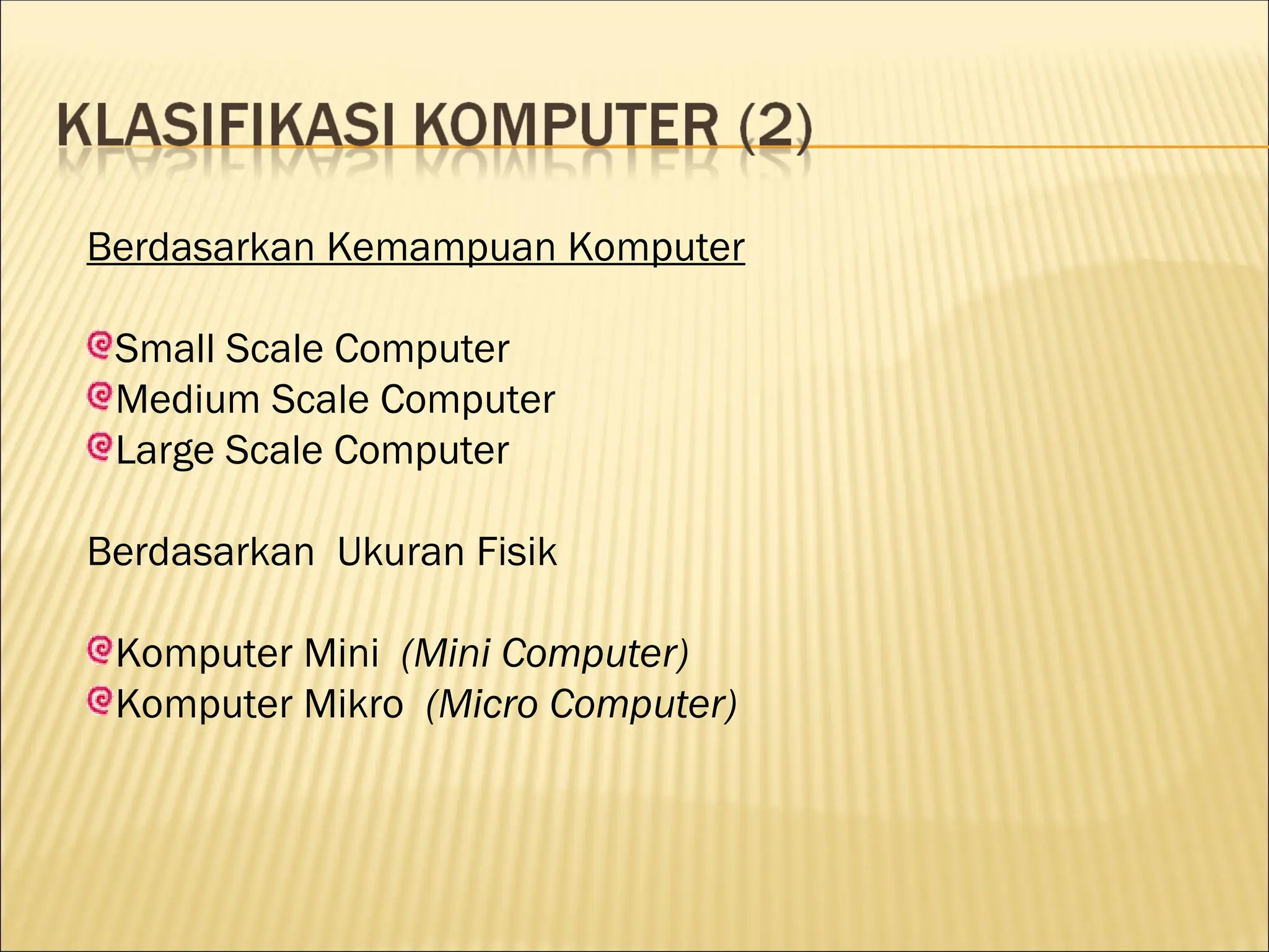 Berdasarkan Kemampuan Komputer
Small Scale Computer
Medium Scale Computer
Large Scale Computer
Berdasarkan Ukuran Fisik
Komputer Mini (Mini Computer)
Komputer Mikro (Micro Computer)
 