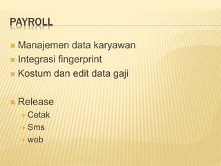 PAYROLL 
 Manajemen data karyawan 
 Integrasi fingerprint 
 Kostum dan edit data gaji 
 Release 
 Cetak 
 Sms 
 web 
