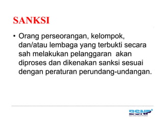 SANKSISANKSI
• Orang perseorangan, kelompok,g p g , p ,
dan/atau lembaga yang terbukti secara
sah melakukan pelanggaran akansah melakukan pelanggaran akan
diproses dan dikenakan sanksi sesuai
dengan peraturan perundang undangandengan peraturan perundang-undangan.
 