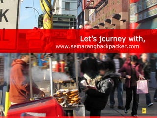 Let’s journey with,
www.semarangbackpacker.com
 