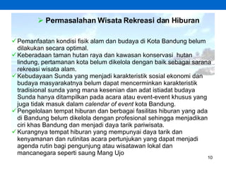 <ul><li>Pemanfaatan kondisi fisik alam dan budaya di Kota Bandung belum dilakukan secara optimal. </li></ul><ul><li>Kebera...